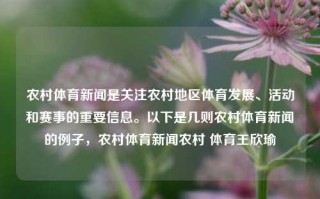 农村体育新闻是关注农村地区体育发展、活动和赛事的重要信息。以下是几则农村体育新闻的例子，农村体育新闻农村 体育王欣瑜