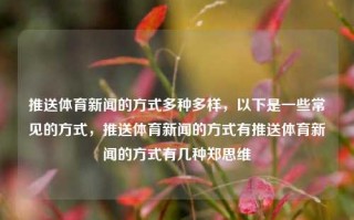 推送体育新闻的方式多种多样，以下是一些常见的方式，推送体育新闻的方式有推送体育新闻的方式有几种郑思维