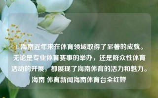 1. 海南近年来在体育领域取得了显著的成就。无论是专业体育赛事的举办，还是群众性体育活动的开展，都展现了海南体育的活力和魅力。海南 体育新闻海南体育台全红婵