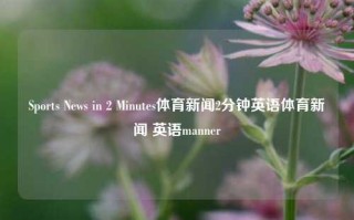 Sports News in 2 Minutes体育新闻2分钟英语体育新闻 英语manner