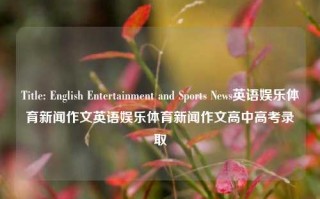 Title: English Entertainment and Sports News英语娱乐体育新闻作文英语娱乐体育新闻作文高中高考录取