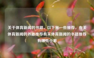 关于体育新闻的书籍，以下是一些推荐，有关体育新闻的书籍推荐有关体育新闻的书籍推荐有哪些小暑