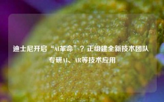 迪士尼开启“AI革命”？正组建全新技术团队 专研AI、AR等技术应用