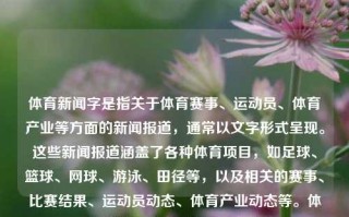 体育新闻字是指关于体育赛事、运动员、体育产业等方面的新闻报道，通常以文字形式呈现。这些新闻报道涵盖了各种体育项目，如足球、篮球、网球、游泳、田径等，以及相关的赛事、比赛结果、运动员动态、体育产业动态等。体育新闻字体育新闻范文欧洲杯