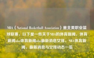 NBA（National Basketball Association）是北美职业篮球联赛，以下是一些关于NBA的体育新闻，体育新闻nba体育新闻nba最新消息女排，NBA体育新闻，最新消息与女排动态一览，NBA体育新闻快报，最新动态与女排竞技风云