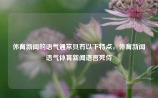 体育新闻的语气通常具有以下特点，体育新闻语气体育新闻语言死侍