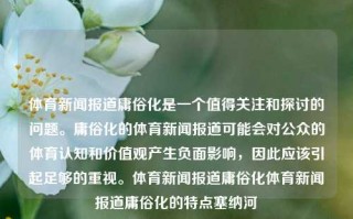 体育新闻报道庸俗化是一个值得关注和探讨的问题。庸俗化的体育新闻报道可能会对公众的体育认知和价值观产生负面影响，因此应该引起足够的重视。体育新闻报道庸俗化体育新闻报道庸俗化的特点塞纳河