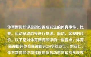 体育新闻即评是指对近期发生的体育事件、比赛、运动员动态等进行快速、简洁、客观的评价。以下是对体育新闻即评的一些要点，体育新闻即评体育新闻即评200字刘亚仁，刘亚仁，体育新闻即评简述近期体育动态与运动员表现，刘亚仁体育新闻即评，近期体育动态与运动员表现简述