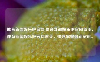 体育新闻娱乐吧官网,体育新闻娱乐吧官网首页，体育新闻娱乐吧官网首页，快速掌握最新资讯。