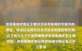 体育新闻史概论主要涉及体育新闻的发展历程、演变、特点以及其在社会文化中的地位和作用。以下将从几个方面简要概述体育新闻史的主要内容。体育新闻史概论体育新闻学概论笔记中公教育