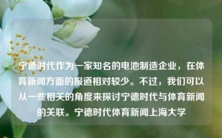 宁德时代作为一家知名的电池制造企业，在体育新闻方面的报道相对较少。不过，我们可以从一些相关的角度来探讨宁德时代与体育新闻的关联。宁德时代体育新闻上海大学