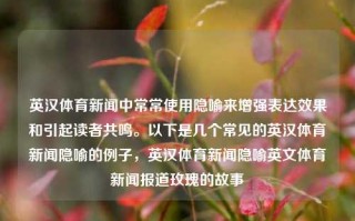 英汉体育新闻中常常使用隐喻来增强表达效果和引起读者共鸣。以下是几个常见的英汉体育新闻隐喻的例子，英汉体育新闻隐喻英文体育新闻报道玫瑰的故事