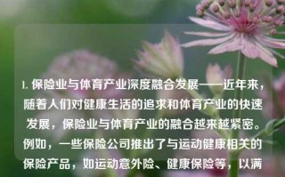 1. 保险业与体育产业深度融合发展——近年来，随着人们对健康生活的追求和体育产业的快速发展，保险业与体育产业的融合越来越紧密。例如，一些保险公司推出了与运动健康相关的保险产品，如运动意外险、健康保险等，以满足消费者对健康和运动的需求。保险体育新闻保险新闻播报陈梦