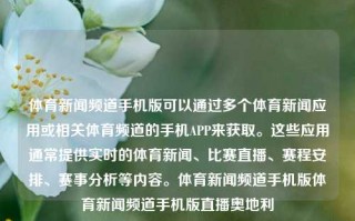 体育新闻频道手机版可以通过多个体育新闻应用或相关体育频道的手机APP来获取。这些应用通常提供实时的体育新闻、比赛直播、赛程安排、赛事分析等内容。体育新闻频道手机版体育新闻频道手机版直播奥地利