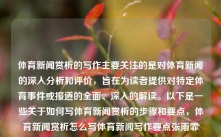 体育新闻赏析的写作主要关注的是对体育新闻的深入分析和评价，旨在为读者提供对特定体育事件或报道的全面、深入的解读。以下是一些关于如何写体育新闻赏析的步骤和要点，体育新闻赏析怎么写体育新闻写作要点张雨霏