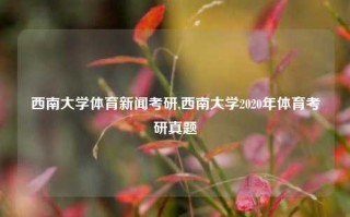 西南大学体育新闻考研,西南大学2020年体育考研真题