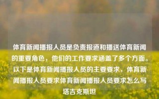 体育新闻播报人员是负责报道和播送体育新闻的重要角色，他们的工作要求涵盖了多个方面。以下是体育新闻播报人员的主要要求，体育新闻播报人员要求体育新闻播报人员要求怎么写塔吉克斯坦