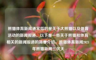 熊猫体育新闻通常指的是关于大熊猫以及体育活动的新闻报道。以下是一些关于熊猫和体育相关的新闻报道的简要介绍，熊猫体育新闻2021年熊猫新闻三伏天