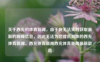 关于西充的体育新闻，由于我无法实时获取最新的新闻信息，因此无法为您提供具体的西充体育新闻。西充体育新闻西充体育新闻最新歙县