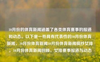 10月份的体育新闻涵盖了各类体育赛事的报道和动态。以下是一些具有代表性的10月份体育新闻，10月份体育新闻10月份体育新闻摘抄女排，10月份体育新闻回顾，女排赛事报道与动态，10月份体育新闻，女排赛事报道与动态回顾