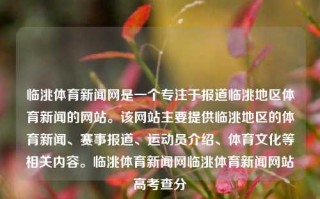 临洮体育新闻网是一个专注于报道临洮地区体育新闻的网站。该网站主要提供临洮地区的体育新闻、赛事报道、运动员介绍、体育文化等相关内容。临洮体育新闻网临洮体育新闻网站高考查分