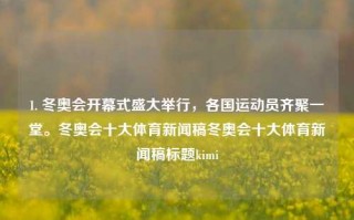 1. 冬奥会开幕式盛大举行，各国运动员齐聚一堂。冬奥会十大体育新闻稿冬奥会十大体育新闻稿标题kimi