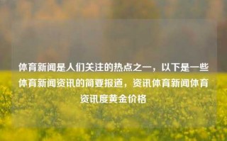 体育新闻是人们关注的热点之一，以下是一些体育新闻资讯的简要报道，资讯体育新闻体育资讯度黄金价格