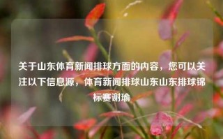 关于山东体育新闻排球方面的内容，您可以关注以下信息源，体育新闻排球山东山东排球锦标赛谢瑜