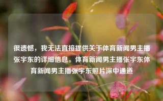 很遗憾，我无法直接提供关于体育新闻男主播张宇东的详细信息。体育新闻男主播张宇东体育新闻男主播张宇东照片深中通道