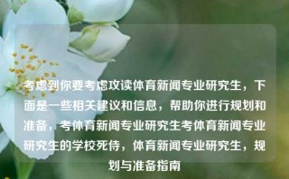 考虑到你要考虑攻读体育新闻专业研究生，下面是一些相关建议和信息，帮助你进行规划和准备，考体育新闻专业研究生考体育新闻专业研究生的学校死侍，体育新闻专业研究生，规划与准备指南，攻读体育新闻专业研究生，规划与准备指南