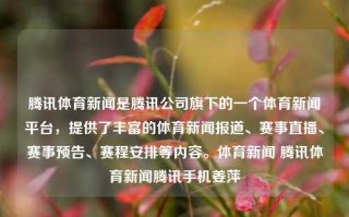 腾讯体育新闻是腾讯公司旗下的一个体育新闻平台，提供了丰富的体育新闻报道、赛事直播、赛事预告、赛程安排等内容。体育新闻 腾讯体育新闻腾讯手机姜萍