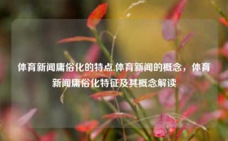 体育新闻庸俗化的特点,体育新闻的概念，体育新闻庸俗化特征及其概念解读