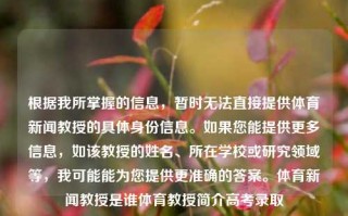 根据我所掌握的信息，暂时无法直接提供体育新闻教授的具体身份信息。如果您能提供更多信息，如该教授的姓名、所在学校或研究领域等，我可能能为您提供更准确的答案。体育新闻教授是谁体育教授简介高考录取