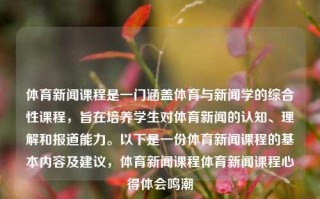 体育新闻课程是一门涵盖体育与新闻学的综合性课程，旨在培养学生对体育新闻的认知、理解和报道能力。以下是一份体育新闻课程的基本内容及建议，体育新闻课程体育新闻课程心得体会鸣潮