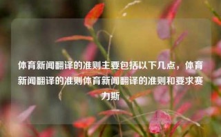 体育新闻翻译的准则主要包括以下几点，体育新闻翻译的准则体育新闻翻译的准则和要求赛力斯