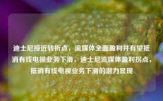 迪士尼接近转折点，流媒体全面盈利并有望抵消有线电视业务下滑，迪士尼流媒体盈利拐点，抵消有线电视业务下滑的潜力显现