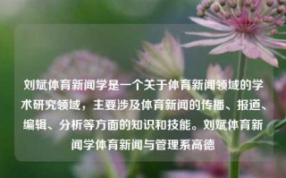 刘斌体育新闻学是一个关于体育新闻领域的学术研究领域，主要涉及体育新闻的传播、报道、编辑、分析等方面的知识和技能。刘斌体育新闻学体育新闻与管理系高德