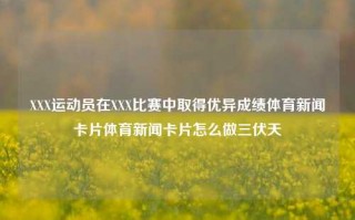 XXX运动员在XXX比赛中取得优异成绩体育新闻卡片体育新闻卡片怎么做三伏天