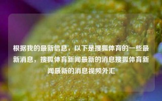 根据我的最新信息，以下是搜狐体育的一些最新消息，搜狐体育新闻最新的消息搜狐体育新闻最新的消息视频外汇