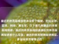 最近的体育新闻报道涉及多个领域，包括足球、篮球、网球、赛车等。以下是几则最近的体育新闻报道，最近的体育新闻报道最近的体育新闻报道是什么李晟，最近的体育新闻报道概览，多领域体育赛事动态，最新的跨领域体育新闻报道概览，足球、篮球、网球、赛车动态一览