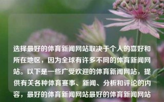 选择最好的体育新闻网站取决于个人的喜好和所在地区，因为全球有许多不同的体育新闻网站。以下是一些广受欢迎的体育新闻网站，提供有关各种体育赛事、新闻、分析和评论的内容，最好的体育新闻网站最好的体育新闻网站是什么manner，最佳体育新闻网站选择因人而异，个性化与地区性的考量，最佳体育新闻网站选择，个性化与地区性的考量