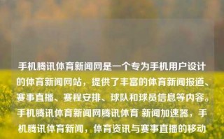 手机腾讯体育新闻网是一个专为手机用户设计的体育新闻网站，提供了丰富的体育新闻报道、赛事直播、赛程安排、球队和球员信息等内容。手机腾讯体育新闻网腾讯体育 新闻加速器，手机腾讯体育新闻，体育资讯与赛事直播的移动平台，腾讯体育新闻网，移动体育新闻与赛事直播的综合平台