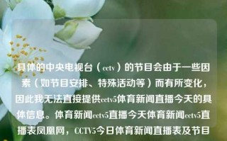 具体的中央电视台（cctv）的节目会由于一些因素（如节目安排、特殊活动等）而有所变化，因此我无法直接提供cctv5体育新闻直播今天的具体信息。体育新闻cctv5直播今天体育新闻cctv5直播表凤凰网，CCTV5今日体育新闻直播表及节目安排因多种因素而变化。，CCTV5体育新闻直播节目安排因时而变