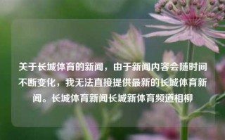 关于长城体育的新闻，由于新闻内容会随时间不断变化，我无法直接提供最新的长城体育新闻。长城体育新闻长城新体育频道相柳