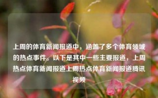 上周的体育新闻报道中，涵盖了多个体育领域的热点事件。以下是其中一些主要报道，上周热点体育新闻报道上周热点体育新闻报道腾讯视频