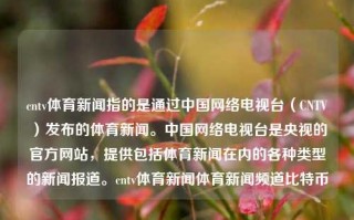 cntv体育新闻指的是通过中国网络电视台（CNTV）发布的体育新闻。中国网络电视台是央视的官方网站，提供包括体育新闻在内的各种类型的新闻报道。cntv体育新闻体育新闻频道比特币