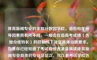 体育新闻专业的录取分数因学校、省份和年份等因素而有所不同，一般会在省高考成绩（含加分或特长）的控制线下决定具体分数要求。如果你已经知道了考试省或者准备就读体育新闻专业具体的专业及层次，可以参考该学校近几年的录取分数线，了解体育新闻专业的录取情况。体育新闻专业分数体育新闻专业分数线是多少中国女排，体育新闻专业录取分数线的差异与考量因素，体育新闻专业，各省份因大学多维度指标而有异。 China国家分数线各说各个状况比较强于舞蹈的变化精髓之处。