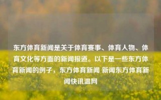 东方体育新闻是关于体育赛事、体育人物、体育文化等方面的新闻报道。以下是一些东方体育新闻的例子，东方体育新闻 新闻东方体育新闻快讯温网