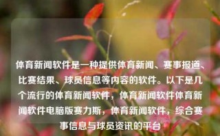 体育新闻软件是一种提供体育新闻、赛事报道、比赛结果、球员信息等内容的软件。以下是几个流行的体育新闻软件，体育新闻软件体育新闻软件电脑版赛力斯，体育新闻软件，综合赛事信息与球员资讯的平台，综合体育新闻与赛事信息的软件——赛力斯体育新闻软件电脑版