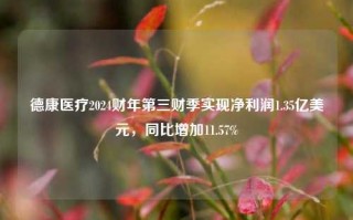 德康医疗2024财年第三财季实现净利润1.35亿美元，同比增加11.57%